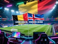 比利时大胜冰岛，晋级形势大有希望