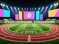 青少年足球在少数民族地区逐渐普及，助力民族地区体育教育发展