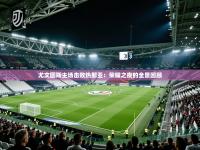 尤文图斯主场击败热那亚：荣耀之夜的全景回顾