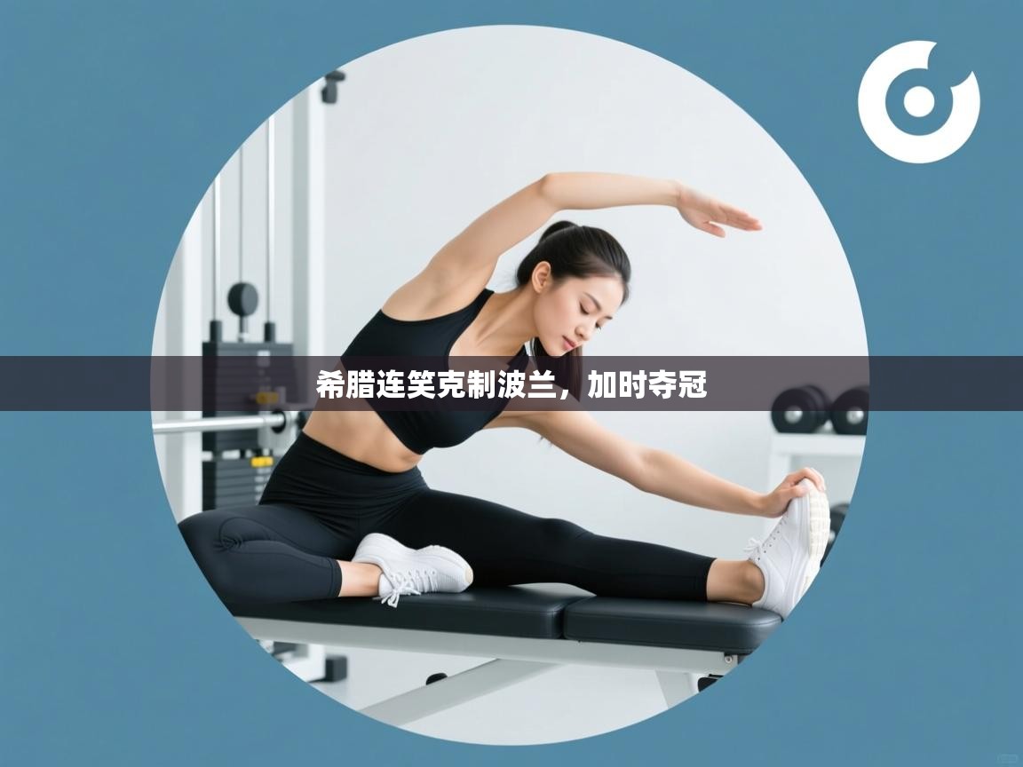 希腊连笑克制波兰，加时夺冠  第1张