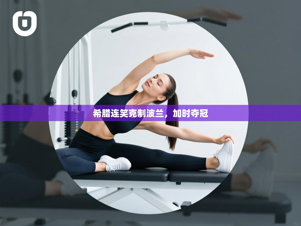 希腊连笑克制波兰，加时夺冠  第2张