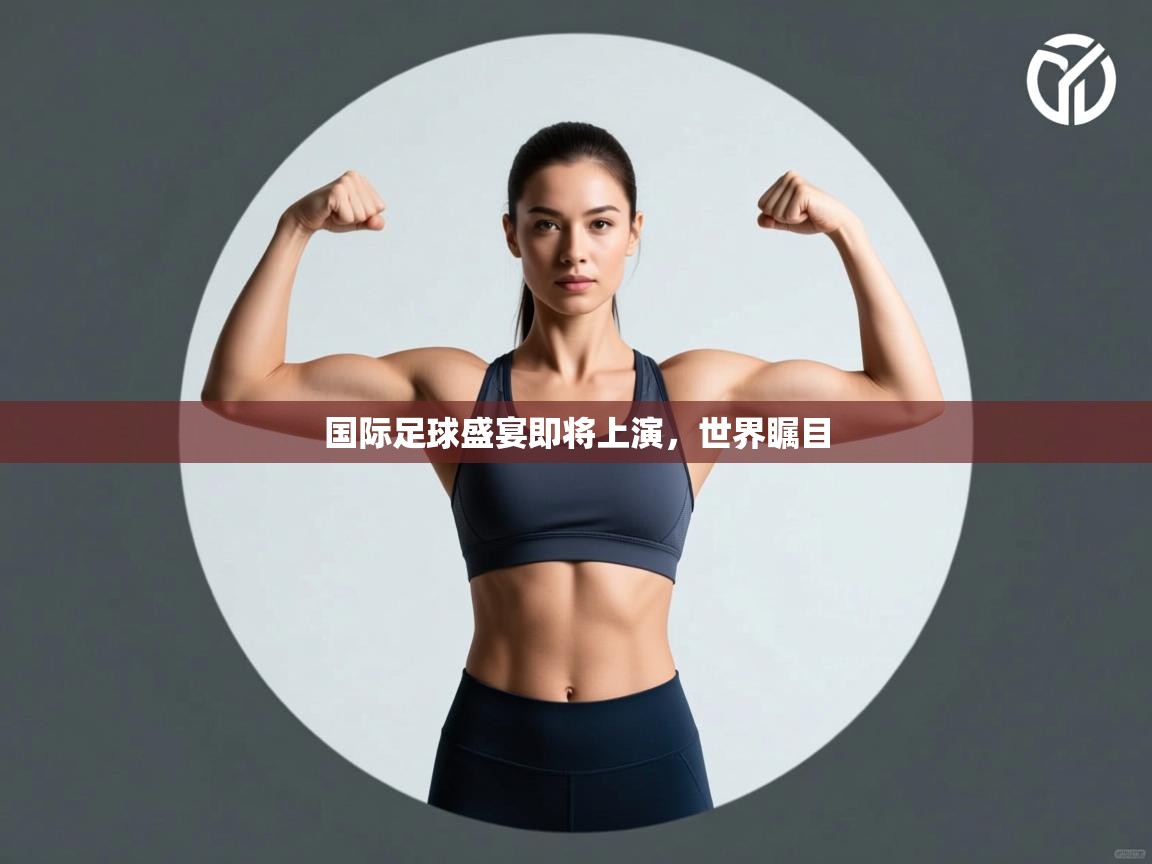国际足球盛宴即将上演，世界瞩目  第1张