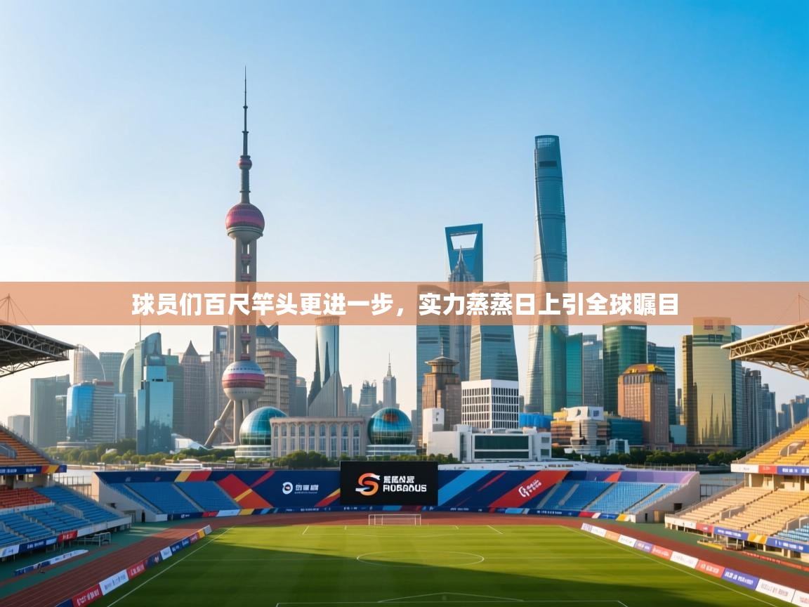 球员们百尺竿头更进一步,实力蒸蒸日上引全球瞩目 第1张