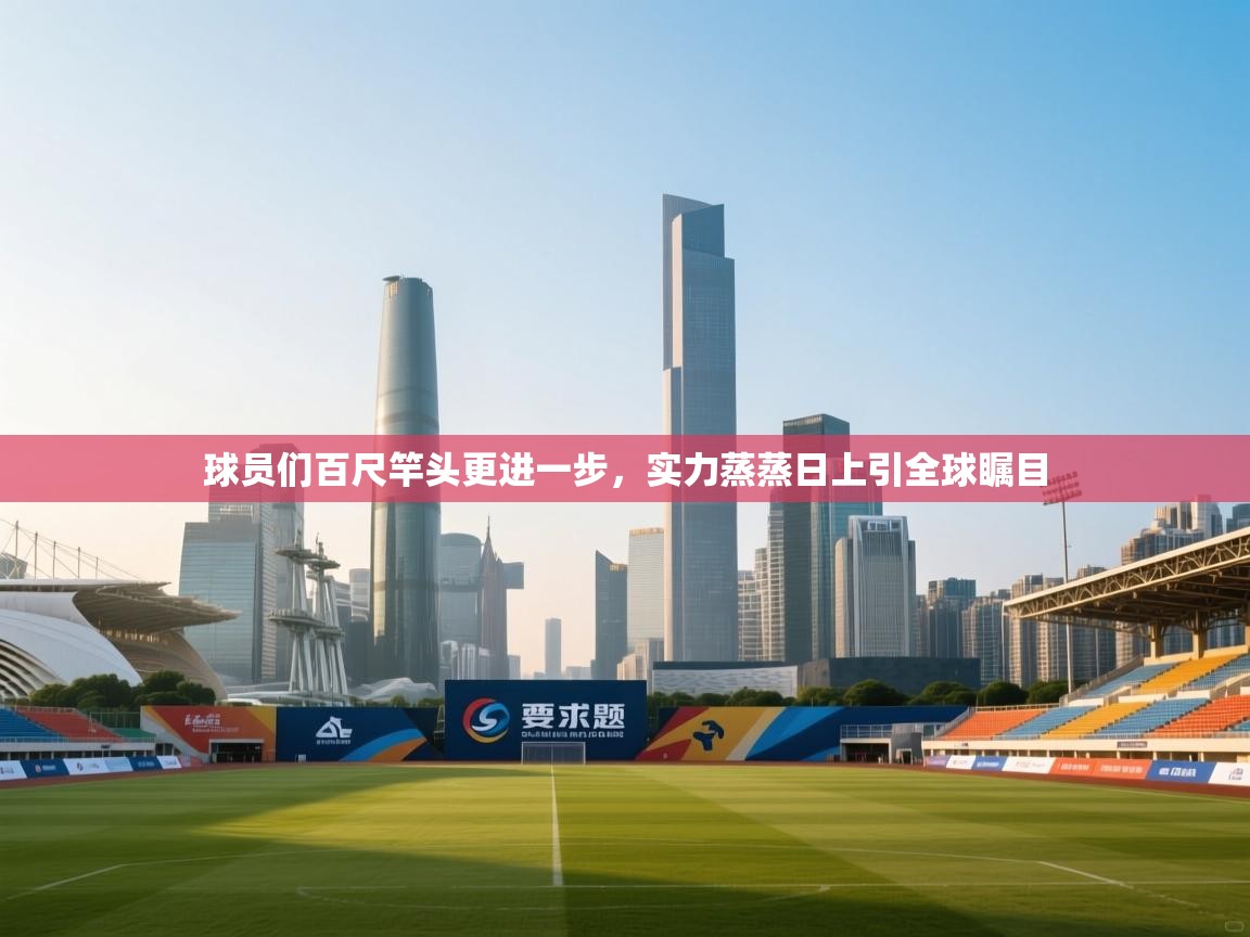 球员们百尺竿头更进一步,实力蒸蒸日上引全球瞩目 第2张