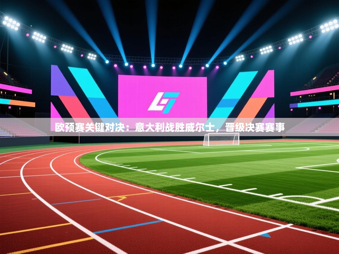 欧预赛关键对决：意大利战胜威尔士，晋级决赛赛事  第2张
