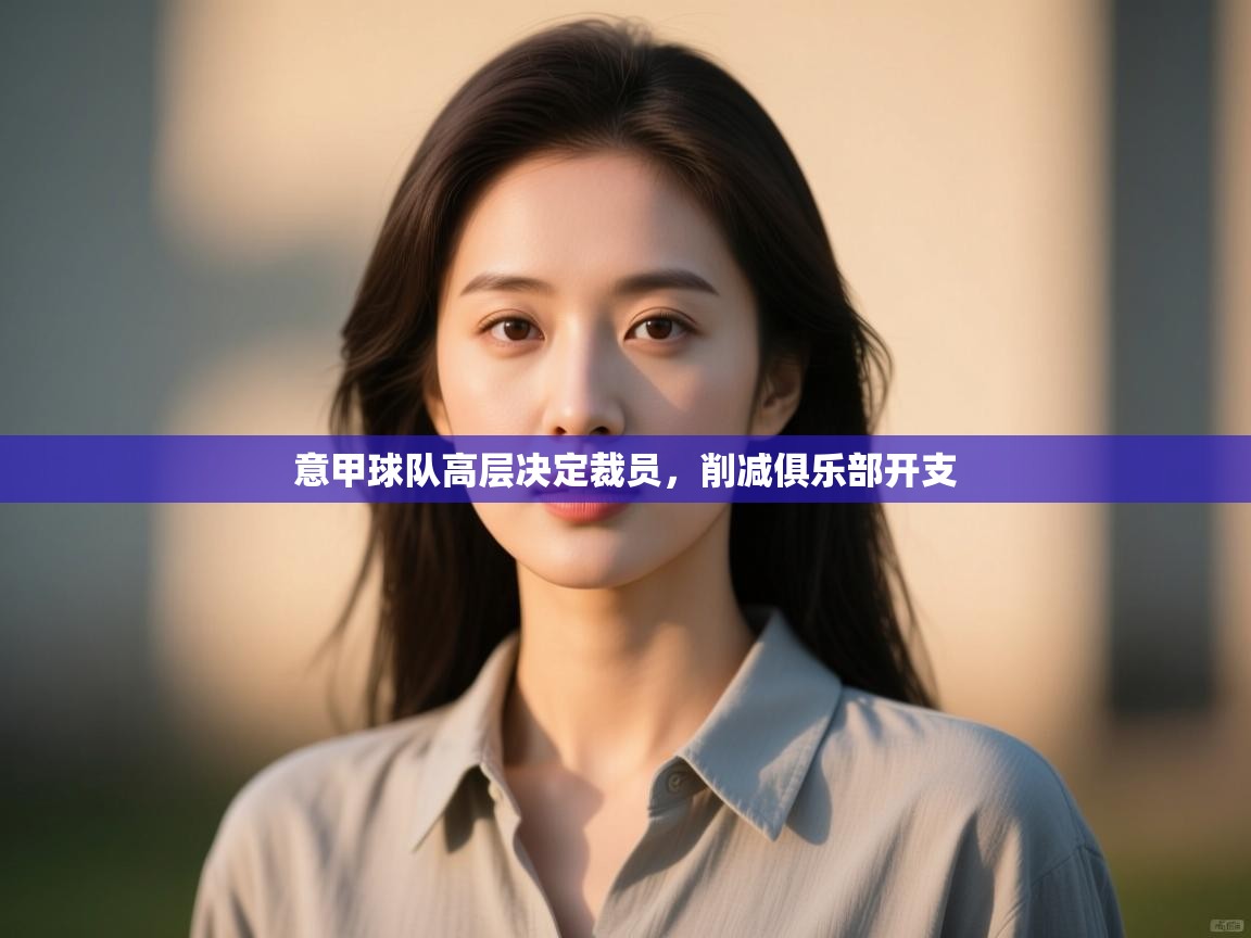 意甲球队高层决定裁员，削减俱乐部开支  第1张