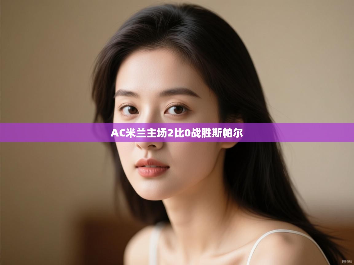 AC米兰主场2比0战胜斯帕尔 第1张