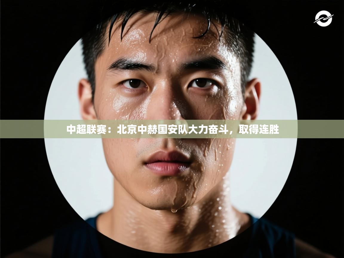 中超联赛:北京中赫国安队大力奋斗,取得连胜 第1张