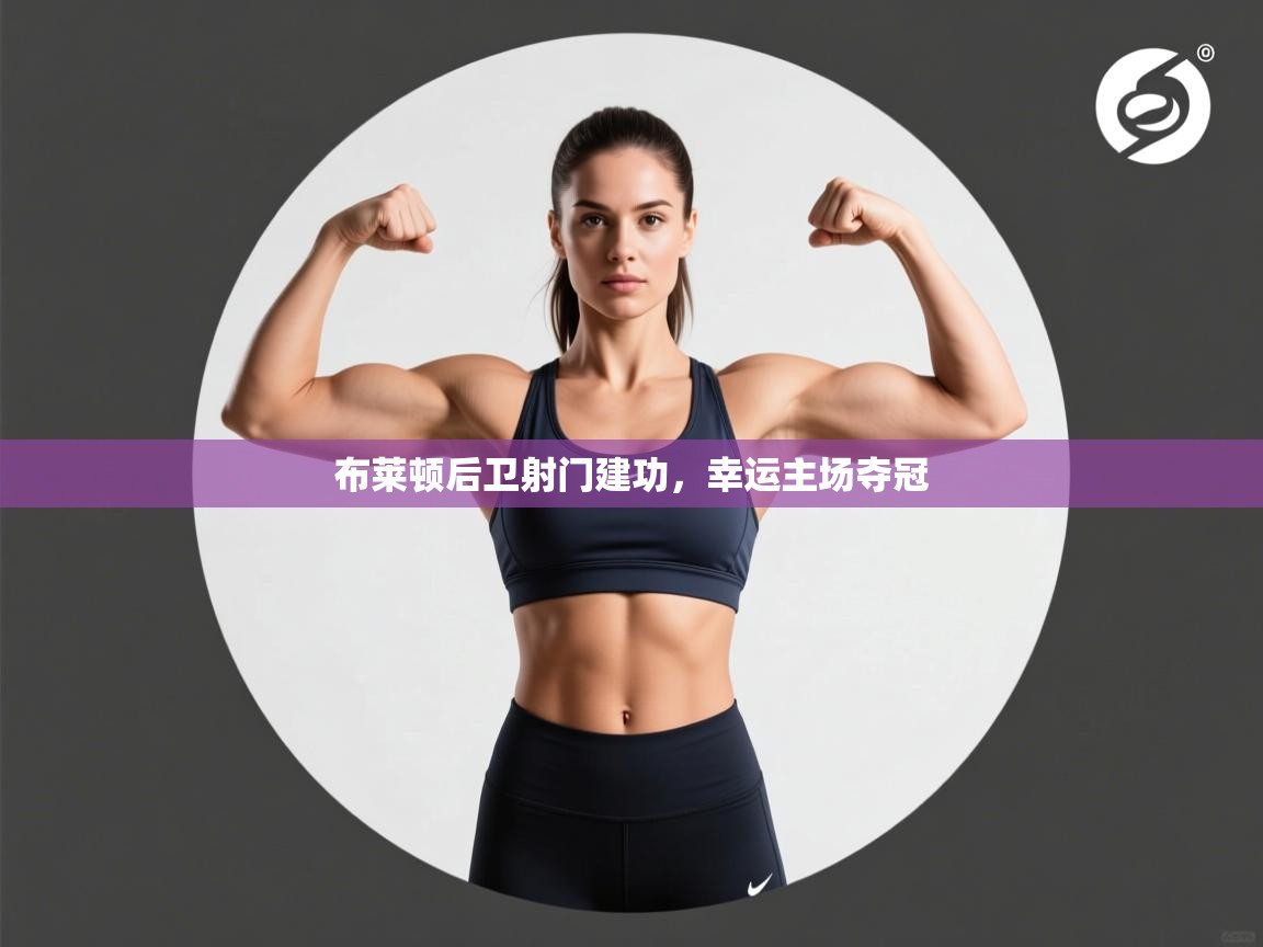 布莱顿后卫射门建功,幸运主场夺冠 第1张