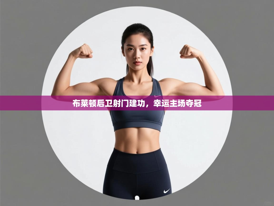 布莱顿后卫射门建功,幸运主场夺冠 第2张