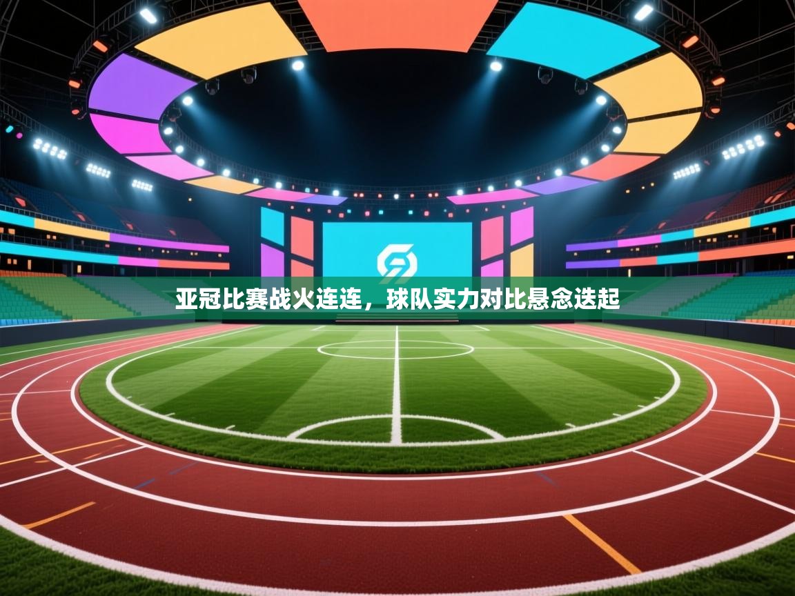 亚冠比赛战火连连，球队实力对比悬念迭起  第2张