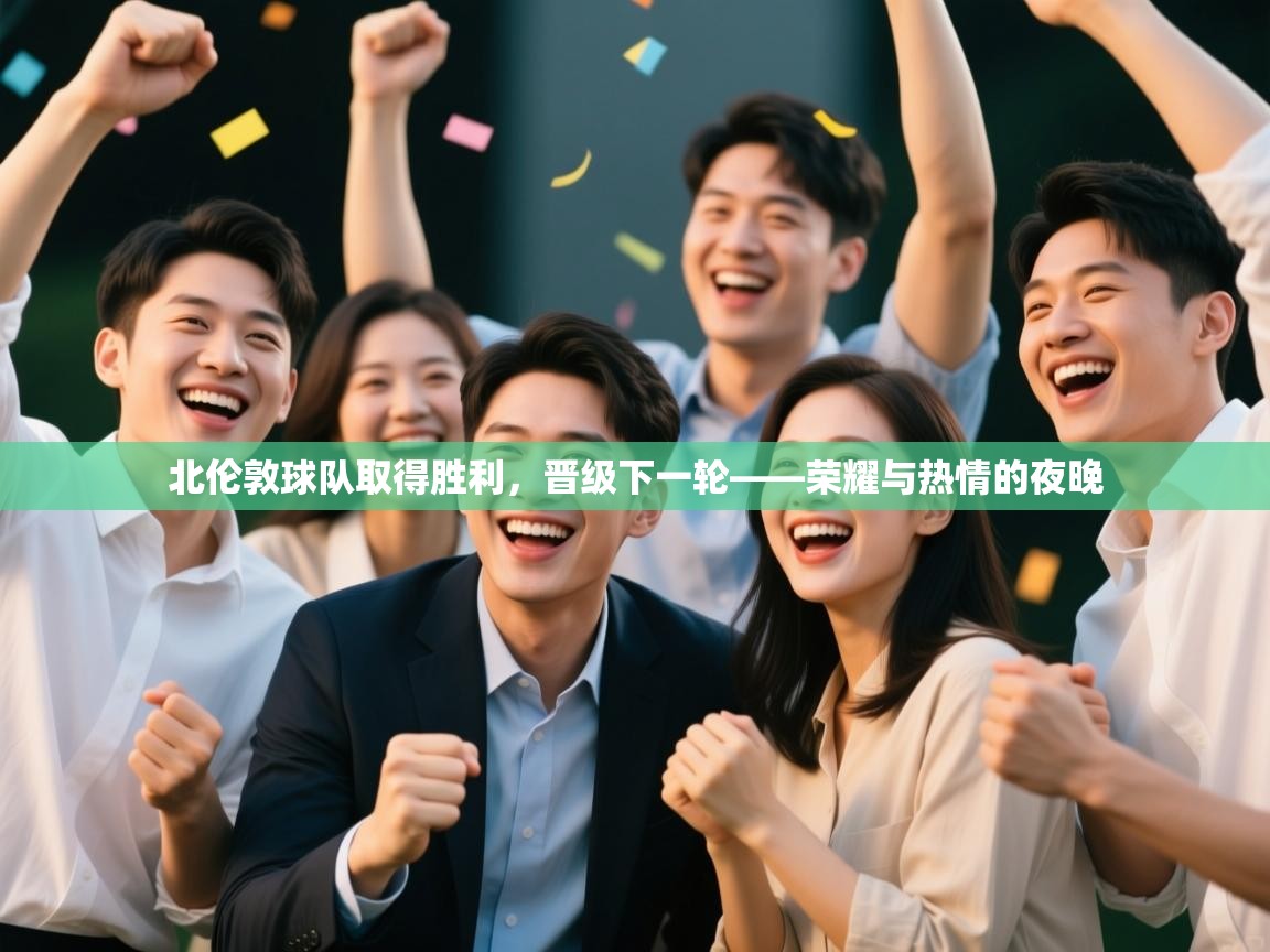 北伦敦球队取得胜利,晋级下一轮——荣耀与热情的夜晚 第1张