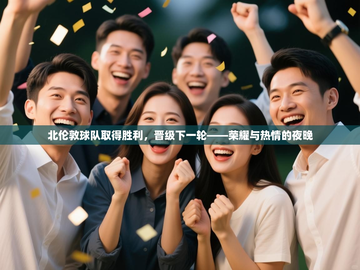 北伦敦球队取得胜利,晋级下一轮——荣耀与热情的夜晚 第2张