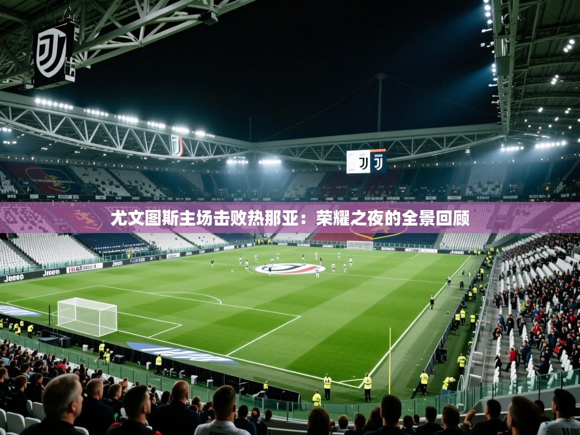 尤文图斯主场击败热那亚:荣耀之夜的全景回顾 第1张