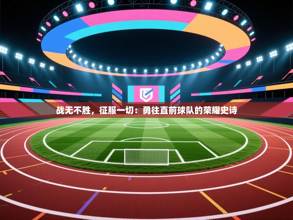 战无不胜，征服一切：勇往直前球队的荣耀史诗  第1张