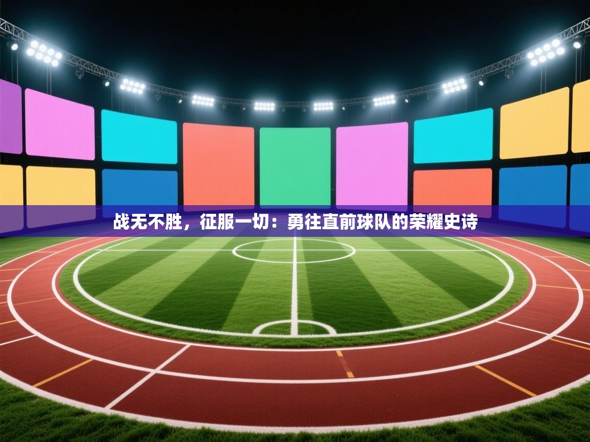 战无不胜，征服一切：勇往直前球队的荣耀史诗  第2张