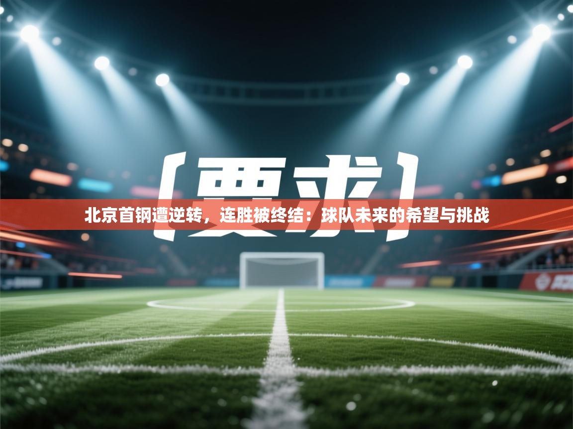 北京首钢遭逆转,连胜被终结:球队未来的希望与挑战 第1张