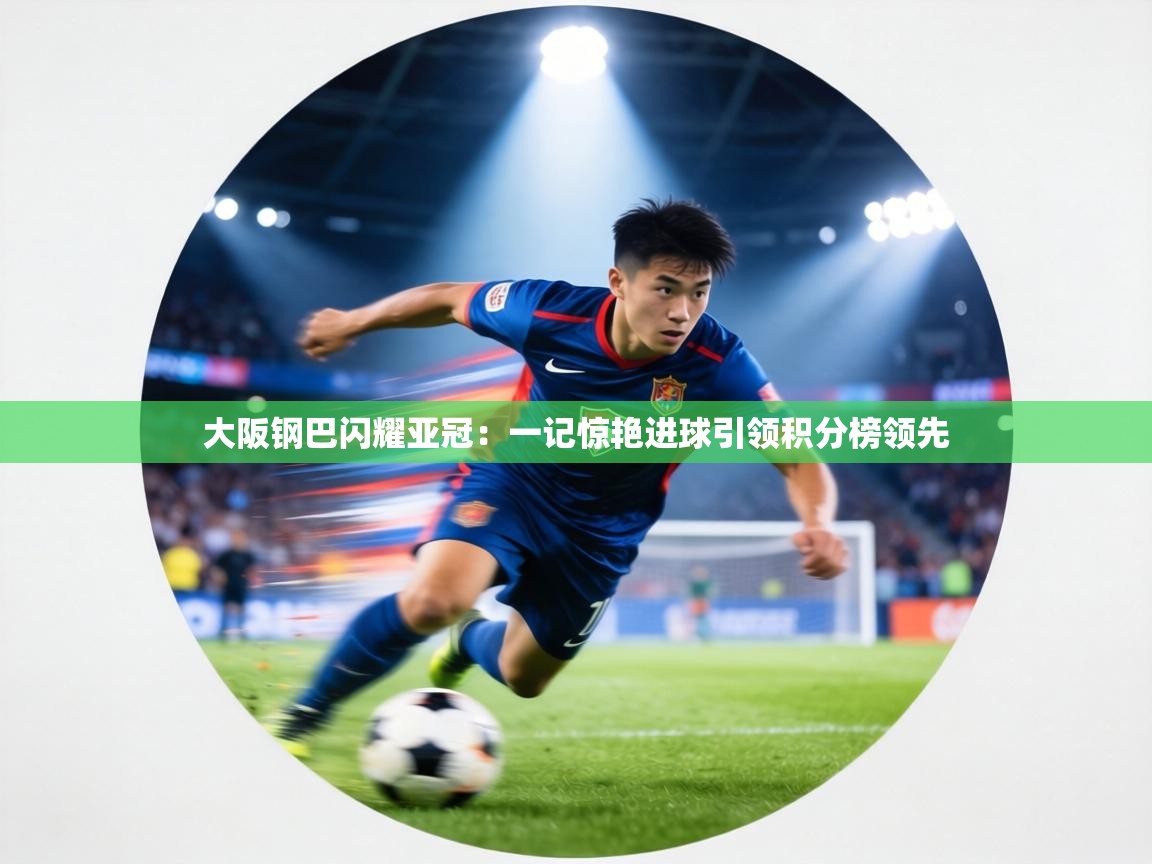 大阪钢巴闪耀亚冠：一记惊艳进球引领积分榜领先  第2张