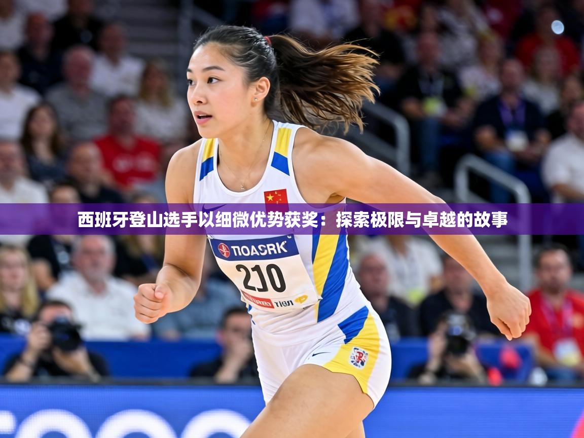 西班牙登山选手以细微优势获奖：探索极限与卓越的故事  第1张