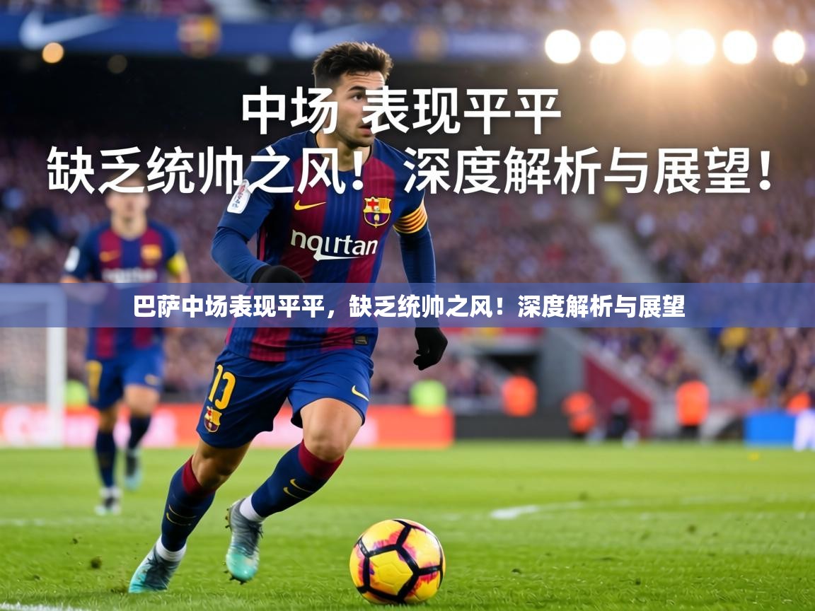 巴萨中场表现平平，缺乏统帅之风！深度解析与展望  第1张