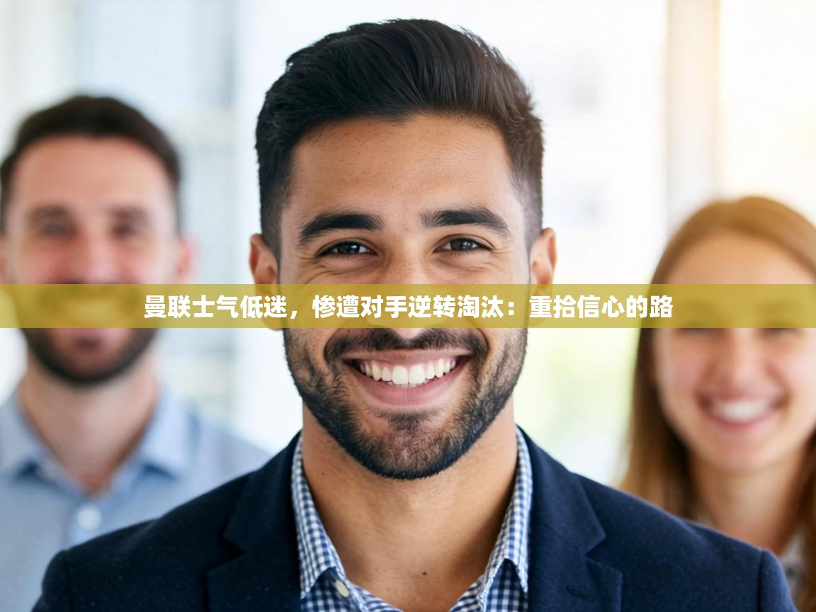 曼联士气低迷,惨遭对手逆转淘汰:重拾信心的路 第2张