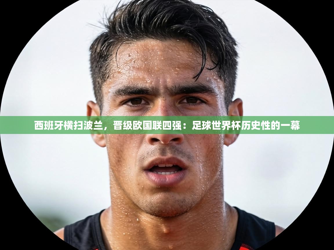 西班牙横扫波兰,晋级欧国联四强:足球世界杯历史性的一幕 第1张